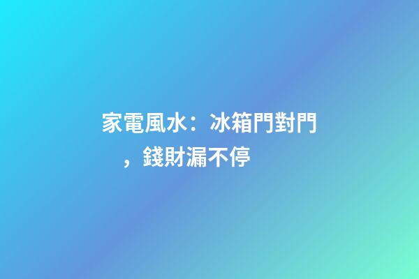 家電風水：冰箱門對門，錢財漏不停